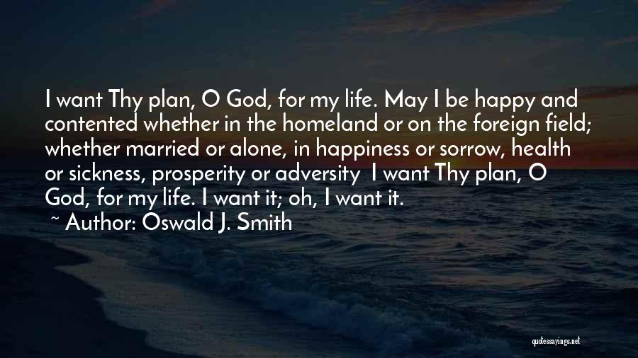 Oswald J. Smith Quotes: I Want Thy Plan, O God, For My Life. May I Be Happy And Contented Whether In The Homeland Or