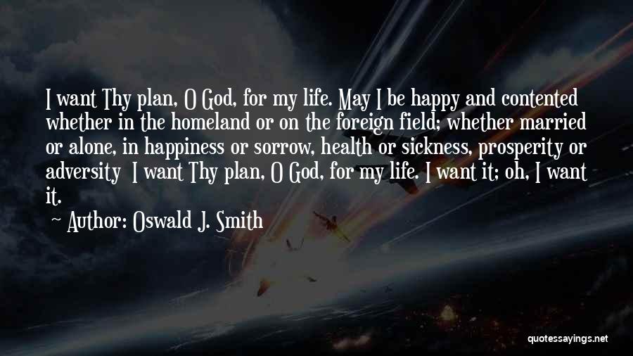 Oswald J. Smith Quotes: I Want Thy Plan, O God, For My Life. May I Be Happy And Contented Whether In The Homeland Or