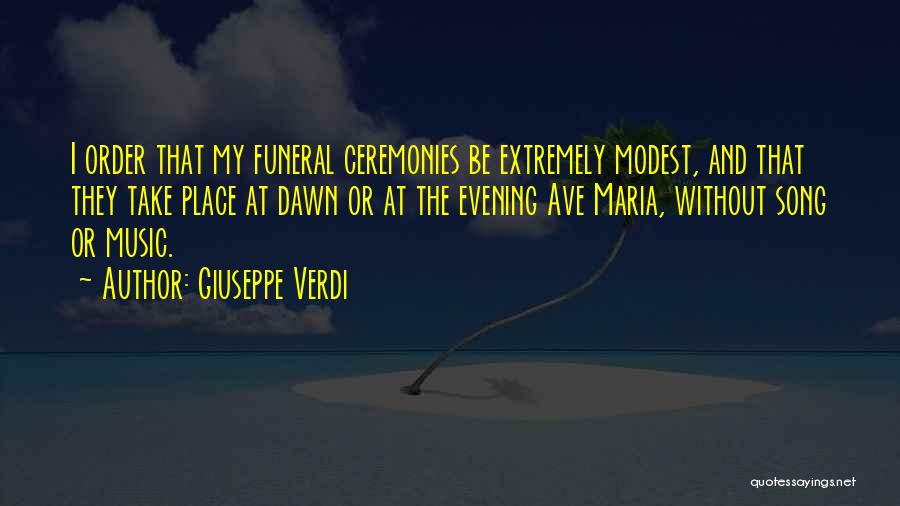 Giuseppe Verdi Quotes: I Order That My Funeral Ceremonies Be Extremely Modest, And That They Take Place At Dawn Or At The Evening