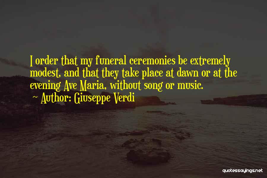 Giuseppe Verdi Quotes: I Order That My Funeral Ceremonies Be Extremely Modest, And That They Take Place At Dawn Or At The Evening