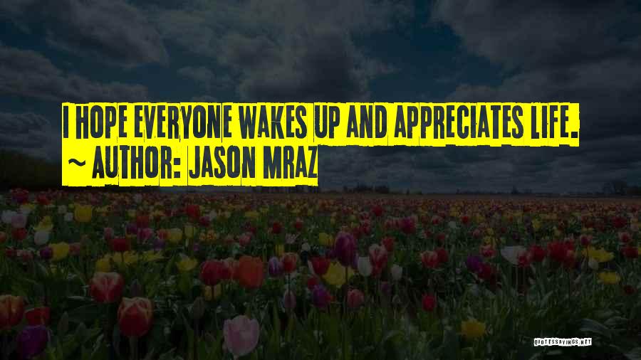 Jason Mraz Quotes: I Hope Everyone Wakes Up And Appreciates Life.
