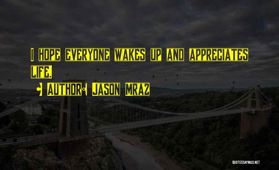 Jason Mraz Quotes: I Hope Everyone Wakes Up And Appreciates Life.