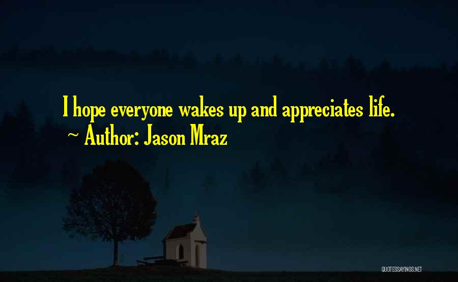 Jason Mraz Quotes: I Hope Everyone Wakes Up And Appreciates Life.