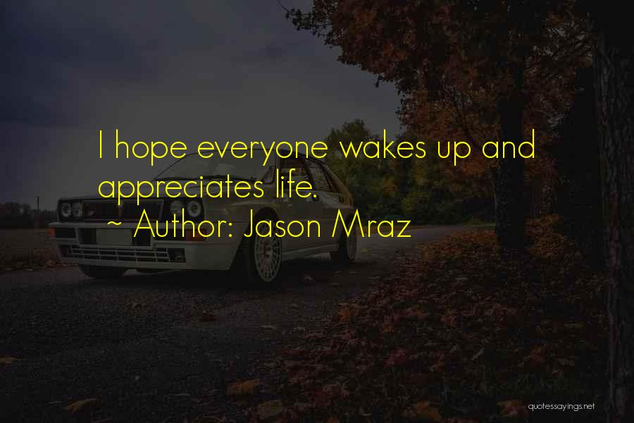 Jason Mraz Quotes: I Hope Everyone Wakes Up And Appreciates Life.
