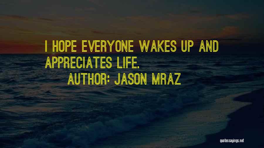 Jason Mraz Quotes: I Hope Everyone Wakes Up And Appreciates Life.