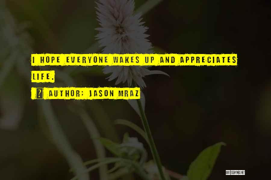 Jason Mraz Quotes: I Hope Everyone Wakes Up And Appreciates Life.