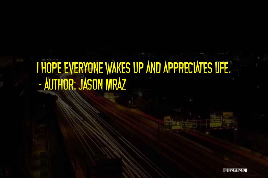 Jason Mraz Quotes: I Hope Everyone Wakes Up And Appreciates Life.