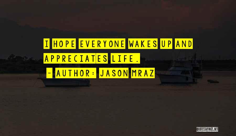 Jason Mraz Quotes: I Hope Everyone Wakes Up And Appreciates Life.