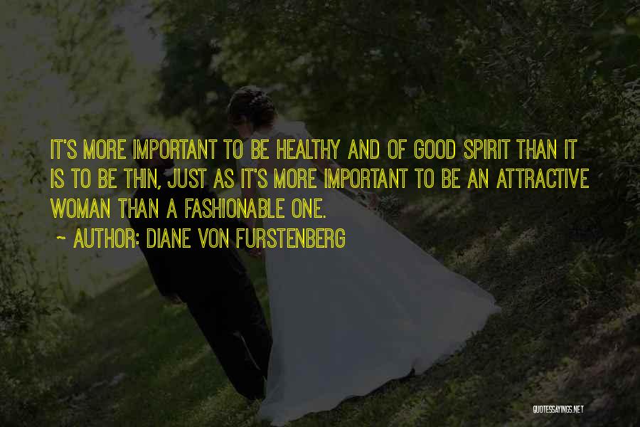 Diane Von Furstenberg Quotes: It's More Important To Be Healthy And Of Good Spirit Than It Is To Be Thin, Just As It's More