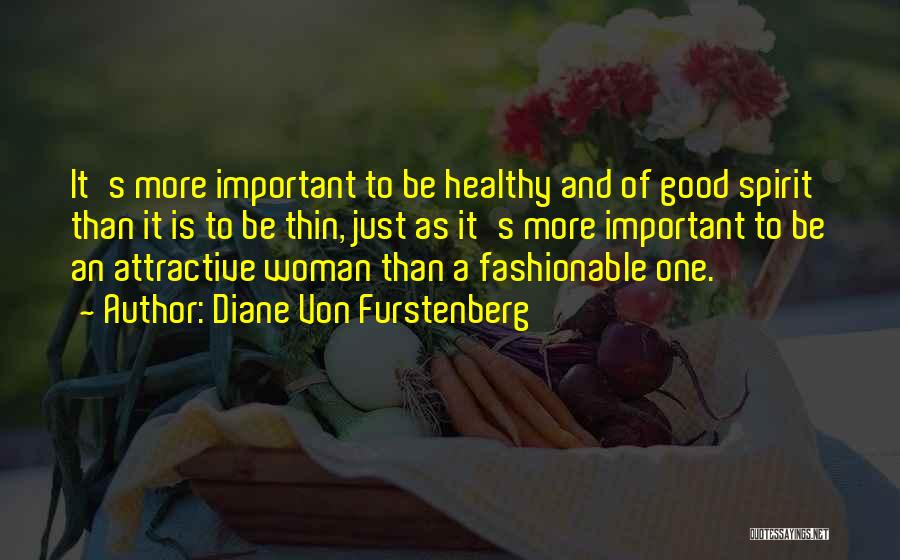 Diane Von Furstenberg Quotes: It's More Important To Be Healthy And Of Good Spirit Than It Is To Be Thin, Just As It's More