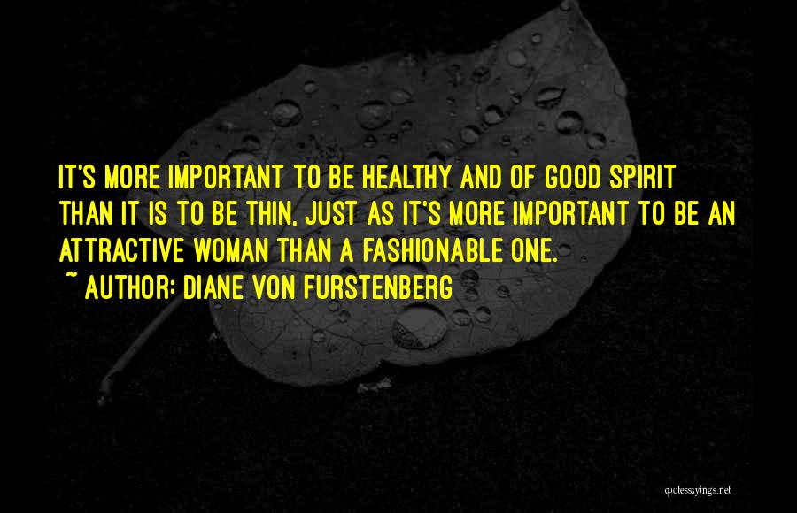 Diane Von Furstenberg Quotes: It's More Important To Be Healthy And Of Good Spirit Than It Is To Be Thin, Just As It's More