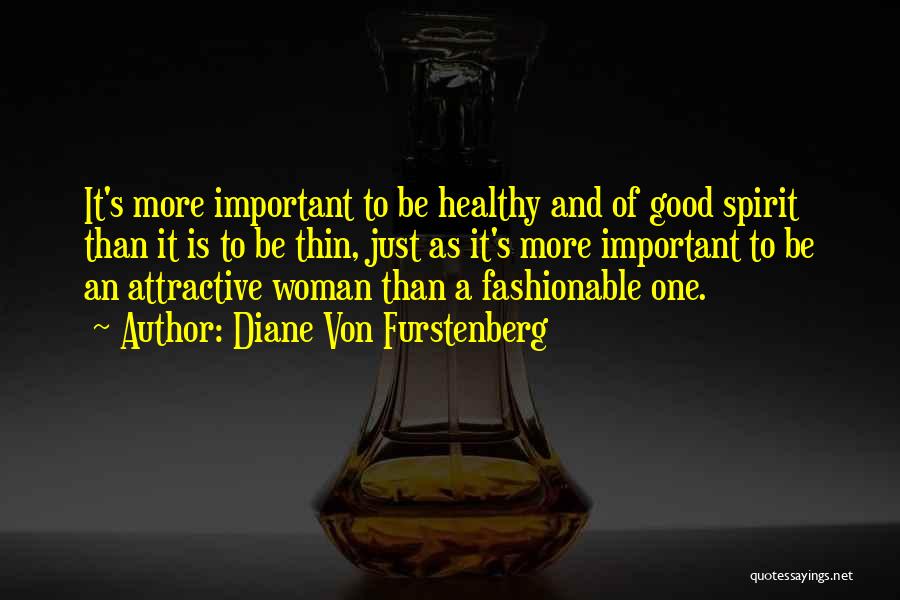 Diane Von Furstenberg Quotes: It's More Important To Be Healthy And Of Good Spirit Than It Is To Be Thin, Just As It's More