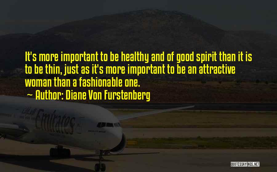 Diane Von Furstenberg Quotes: It's More Important To Be Healthy And Of Good Spirit Than It Is To Be Thin, Just As It's More