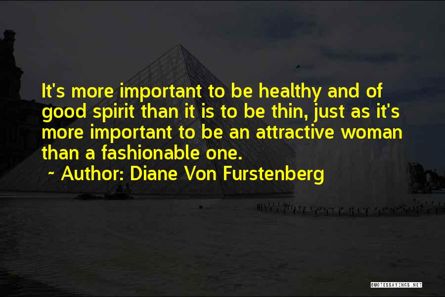 Diane Von Furstenberg Quotes: It's More Important To Be Healthy And Of Good Spirit Than It Is To Be Thin, Just As It's More