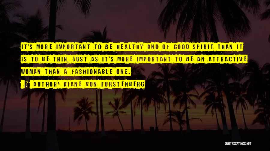 Diane Von Furstenberg Quotes: It's More Important To Be Healthy And Of Good Spirit Than It Is To Be Thin, Just As It's More