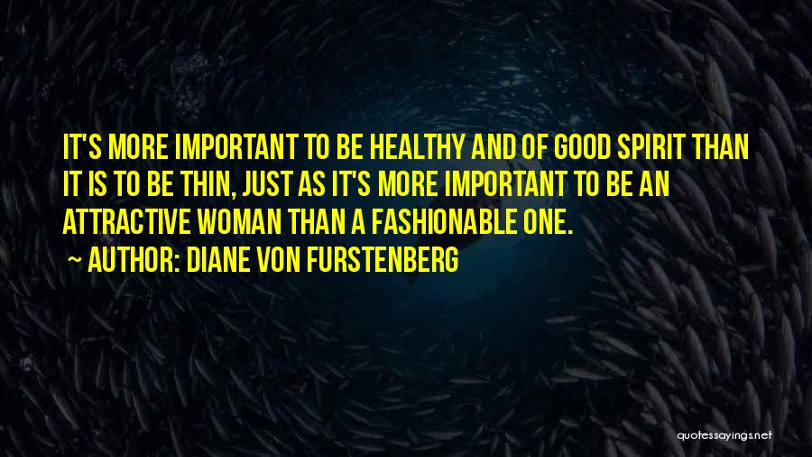 Diane Von Furstenberg Quotes: It's More Important To Be Healthy And Of Good Spirit Than It Is To Be Thin, Just As It's More