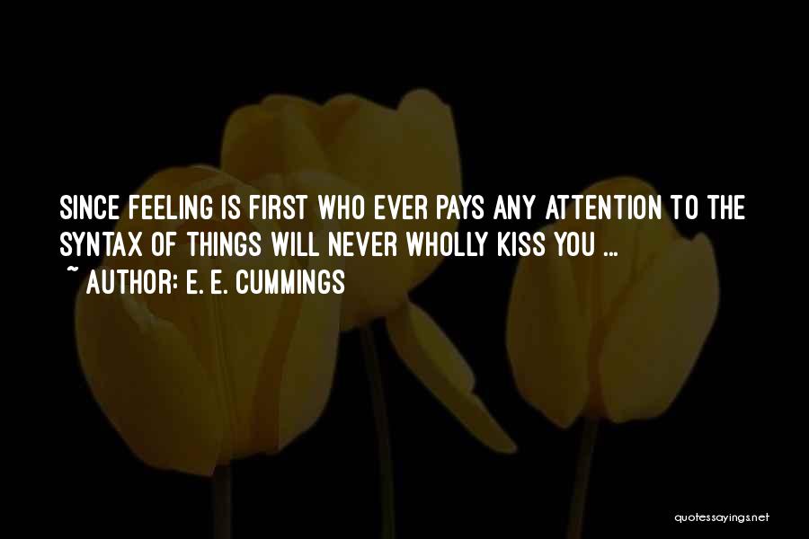 E. E. Cummings Quotes: Since Feeling Is First Who Ever Pays Any Attention To The Syntax Of Things Will Never Wholly Kiss You ...