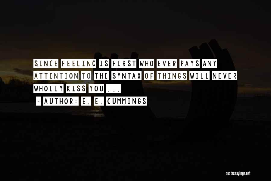 E. E. Cummings Quotes: Since Feeling Is First Who Ever Pays Any Attention To The Syntax Of Things Will Never Wholly Kiss You ...