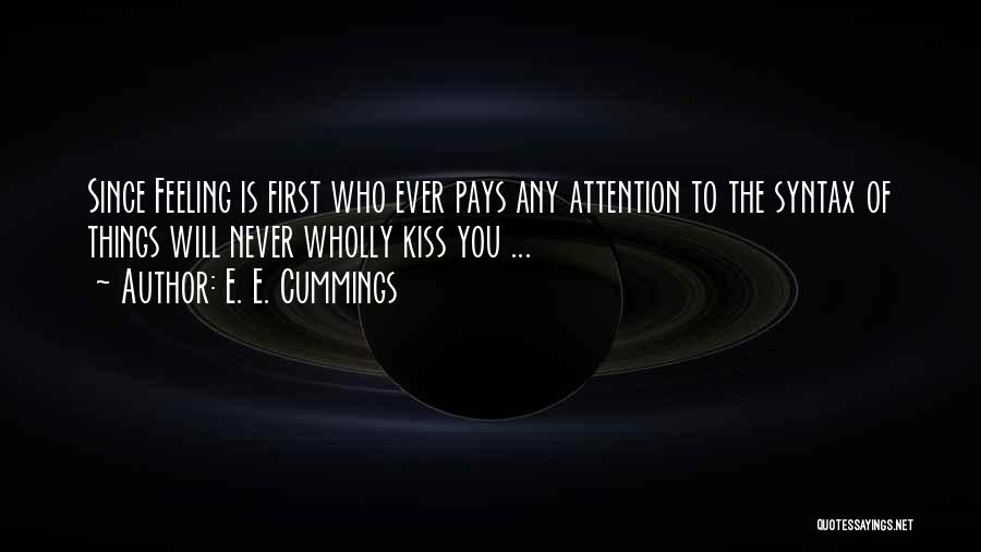 E. E. Cummings Quotes: Since Feeling Is First Who Ever Pays Any Attention To The Syntax Of Things Will Never Wholly Kiss You ...