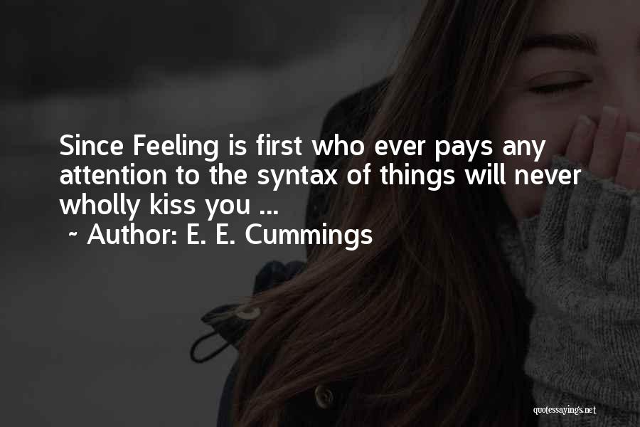 E. E. Cummings Quotes: Since Feeling Is First Who Ever Pays Any Attention To The Syntax Of Things Will Never Wholly Kiss You ...