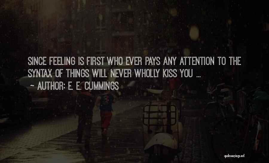 E. E. Cummings Quotes: Since Feeling Is First Who Ever Pays Any Attention To The Syntax Of Things Will Never Wholly Kiss You ...