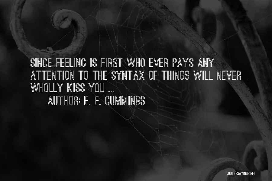 E. E. Cummings Quotes: Since Feeling Is First Who Ever Pays Any Attention To The Syntax Of Things Will Never Wholly Kiss You ...