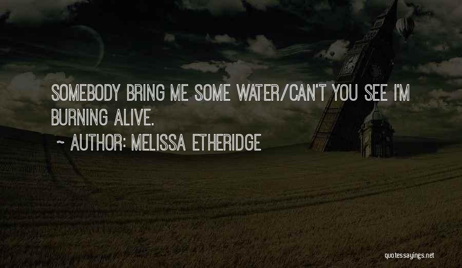 Melissa Etheridge Quotes: Somebody Bring Me Some Water/can't You See I'm Burning Alive.