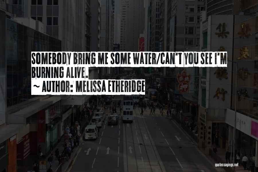 Melissa Etheridge Quotes: Somebody Bring Me Some Water/can't You See I'm Burning Alive.