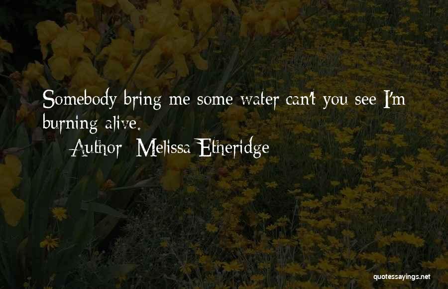 Melissa Etheridge Quotes: Somebody Bring Me Some Water/can't You See I'm Burning Alive.
