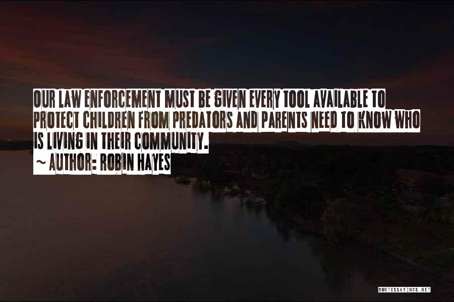 Robin Hayes Quotes: Our Law Enforcement Must Be Given Every Tool Available To Protect Children From Predators And Parents Need To Know Who