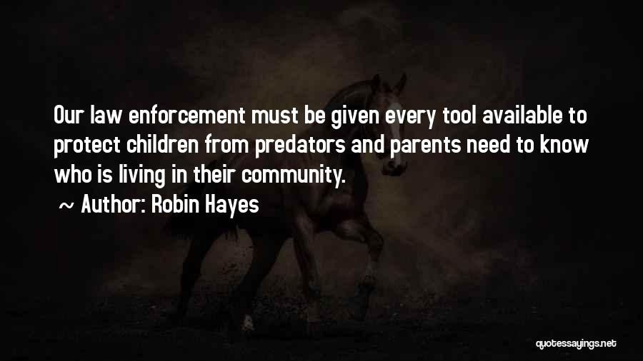 Robin Hayes Quotes: Our Law Enforcement Must Be Given Every Tool Available To Protect Children From Predators And Parents Need To Know Who