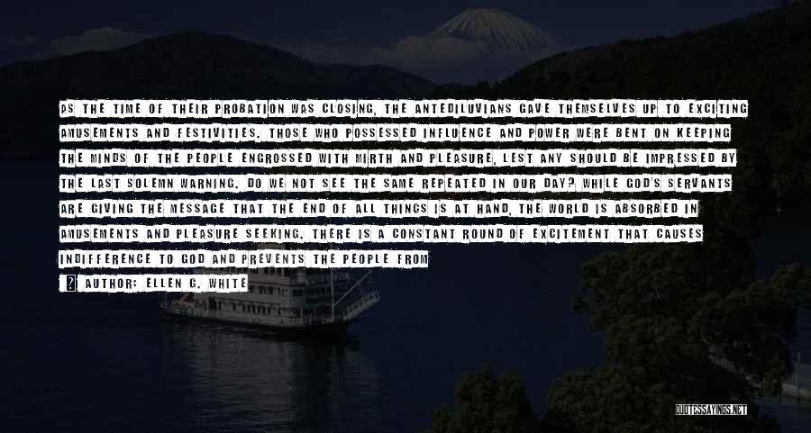 Ellen G. White Quotes: As The Time Of Their Probation Was Closing, The Antediluvians Gave Themselves Up To Exciting Amusements And Festivities. Those Who