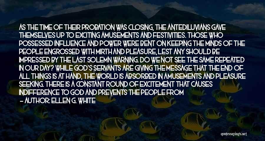 Ellen G. White Quotes: As The Time Of Their Probation Was Closing, The Antediluvians Gave Themselves Up To Exciting Amusements And Festivities. Those Who