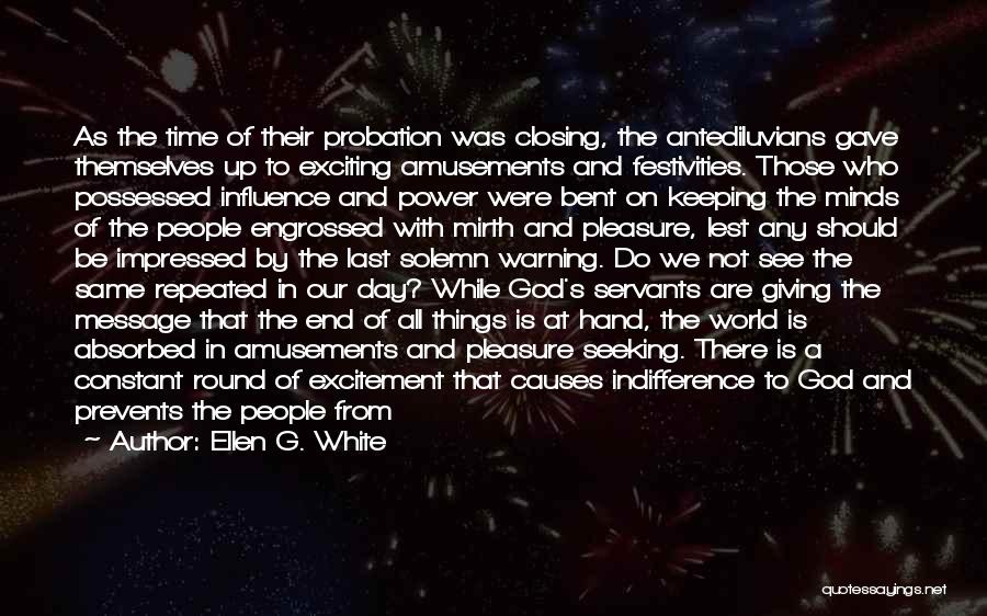 Ellen G. White Quotes: As The Time Of Their Probation Was Closing, The Antediluvians Gave Themselves Up To Exciting Amusements And Festivities. Those Who