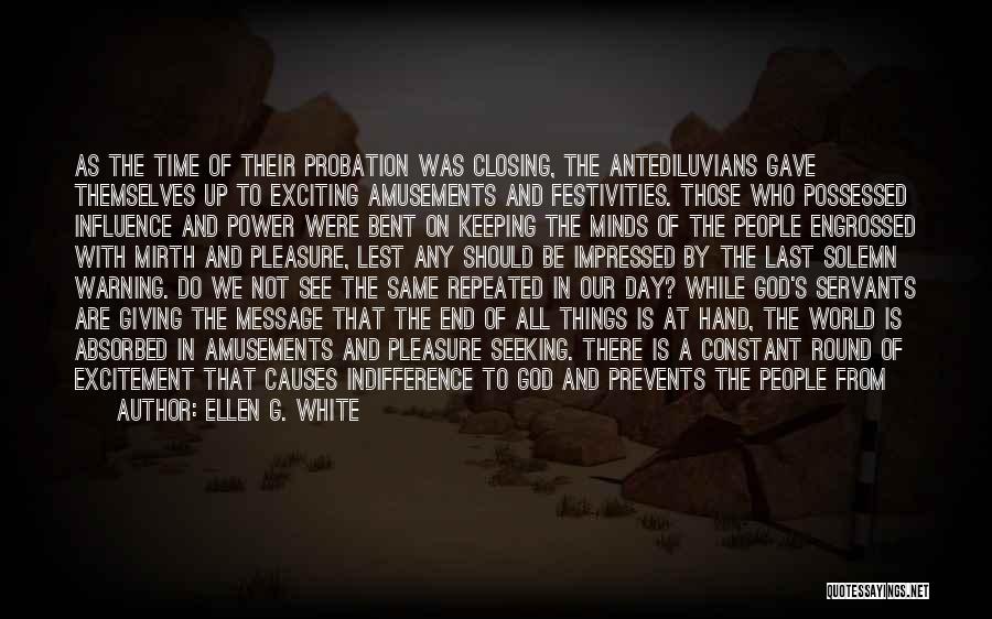 Ellen G. White Quotes: As The Time Of Their Probation Was Closing, The Antediluvians Gave Themselves Up To Exciting Amusements And Festivities. Those Who