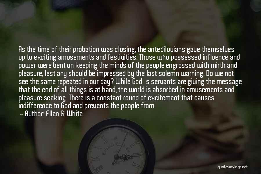 Ellen G. White Quotes: As The Time Of Their Probation Was Closing, The Antediluvians Gave Themselves Up To Exciting Amusements And Festivities. Those Who