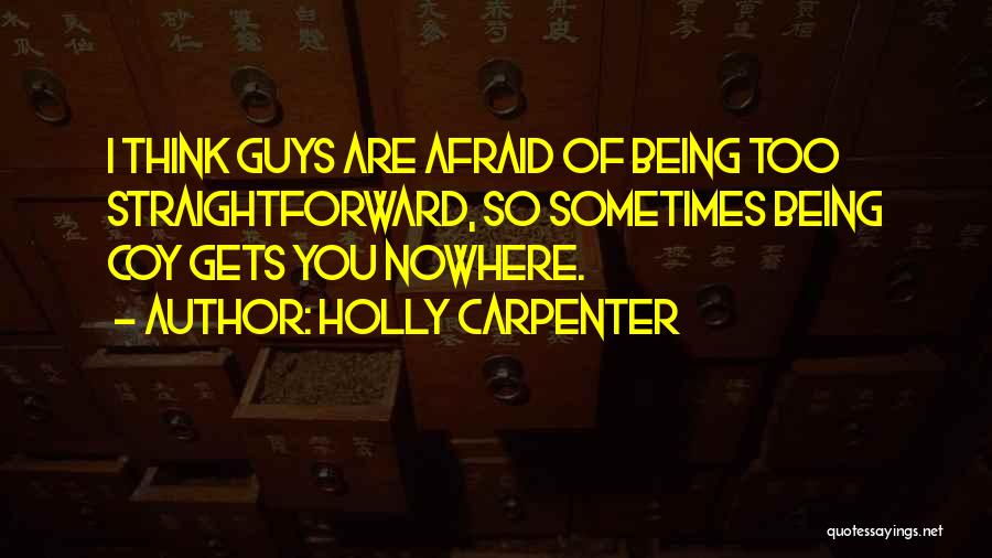 Holly Carpenter Quotes: I Think Guys Are Afraid Of Being Too Straightforward, So Sometimes Being Coy Gets You Nowhere.