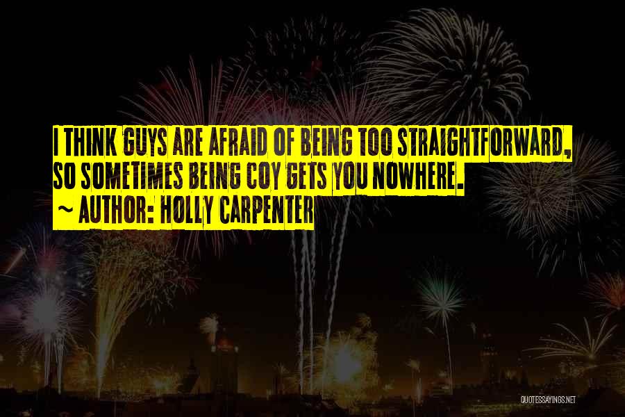 Holly Carpenter Quotes: I Think Guys Are Afraid Of Being Too Straightforward, So Sometimes Being Coy Gets You Nowhere.