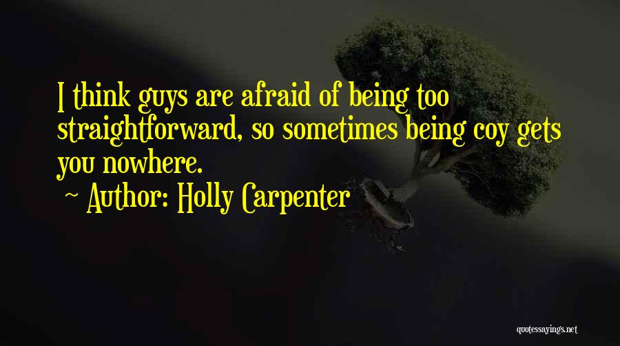 Holly Carpenter Quotes: I Think Guys Are Afraid Of Being Too Straightforward, So Sometimes Being Coy Gets You Nowhere.