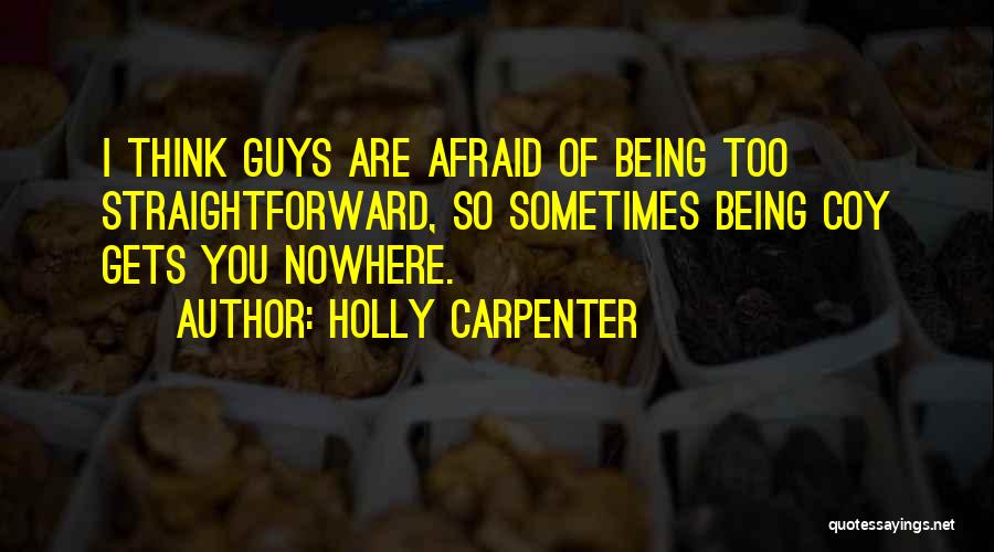 Holly Carpenter Quotes: I Think Guys Are Afraid Of Being Too Straightforward, So Sometimes Being Coy Gets You Nowhere.