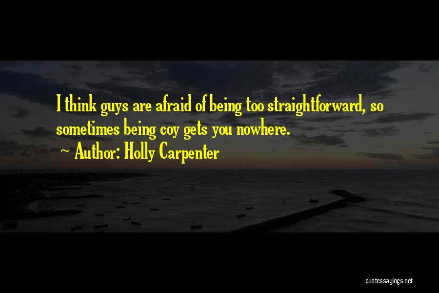 Holly Carpenter Quotes: I Think Guys Are Afraid Of Being Too Straightforward, So Sometimes Being Coy Gets You Nowhere.