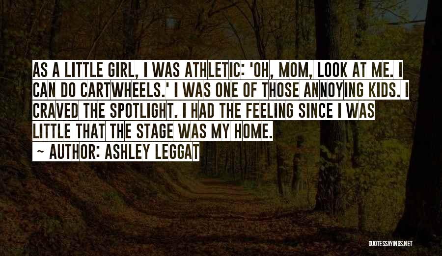 Ashley Leggat Quotes: As A Little Girl, I Was Athletic: 'oh, Mom, Look At Me. I Can Do Cartwheels.' I Was One Of