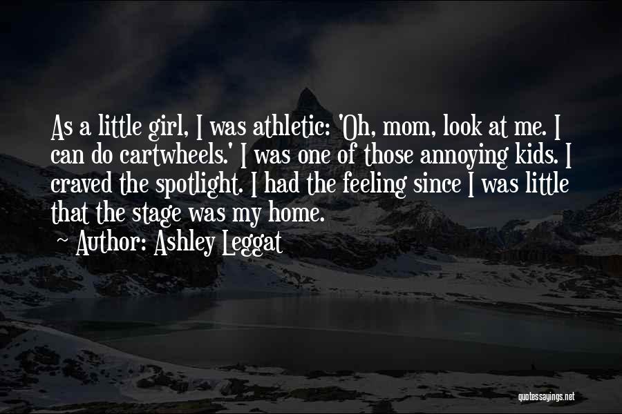 Ashley Leggat Quotes: As A Little Girl, I Was Athletic: 'oh, Mom, Look At Me. I Can Do Cartwheels.' I Was One Of