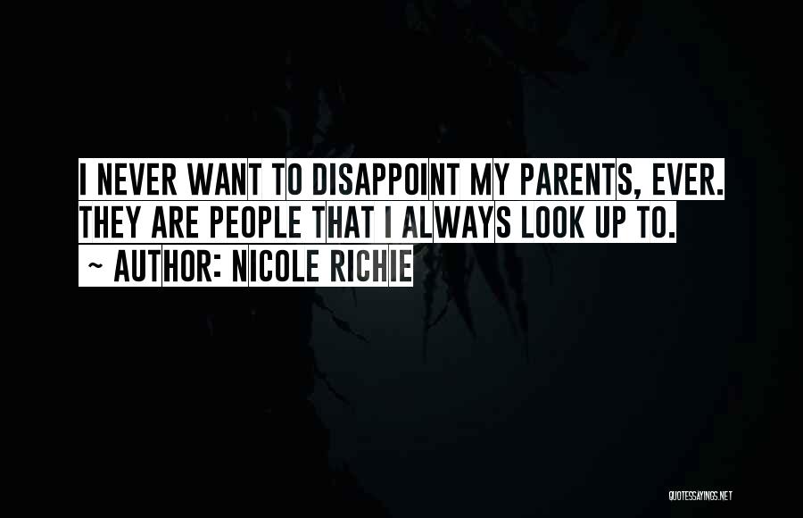 Nicole Richie Quotes: I Never Want To Disappoint My Parents, Ever. They Are People That I Always Look Up To.