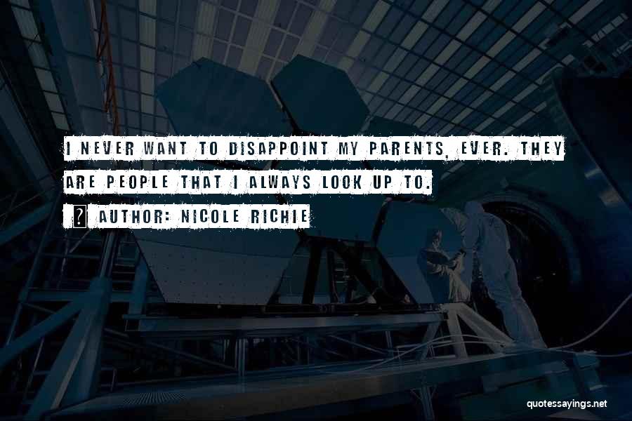 Nicole Richie Quotes: I Never Want To Disappoint My Parents, Ever. They Are People That I Always Look Up To.