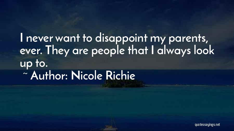 Nicole Richie Quotes: I Never Want To Disappoint My Parents, Ever. They Are People That I Always Look Up To.