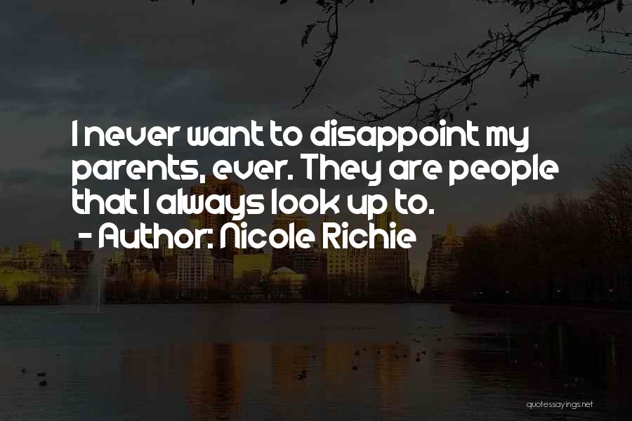 Nicole Richie Quotes: I Never Want To Disappoint My Parents, Ever. They Are People That I Always Look Up To.