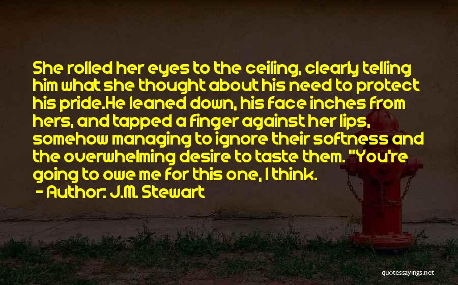 J.M. Stewart Quotes: She Rolled Her Eyes To The Ceiling, Clearly Telling Him What She Thought About His Need To Protect His Pride.he