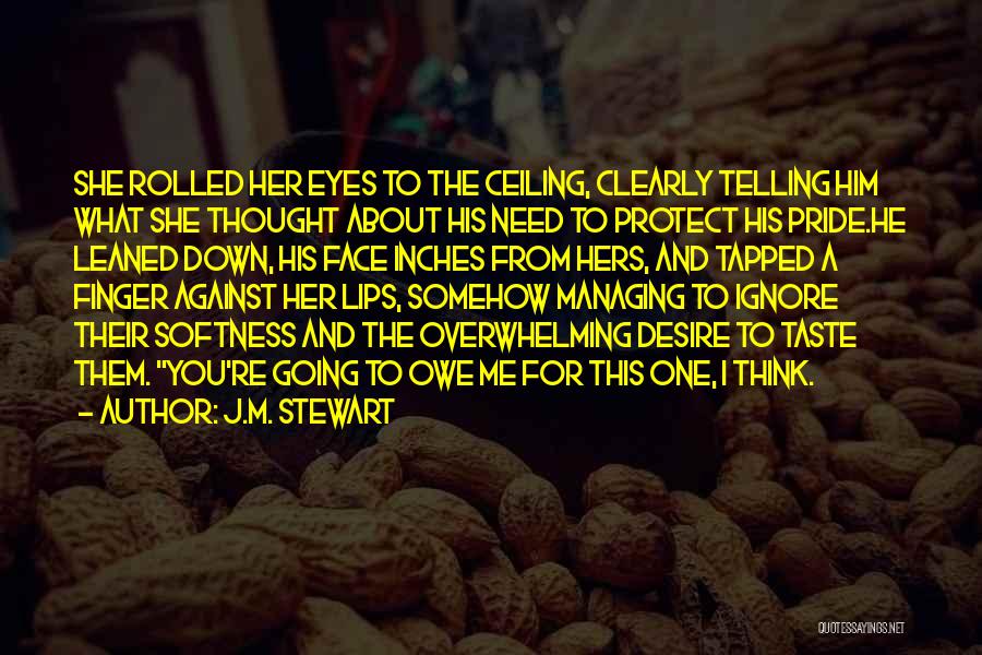 J.M. Stewart Quotes: She Rolled Her Eyes To The Ceiling, Clearly Telling Him What She Thought About His Need To Protect His Pride.he