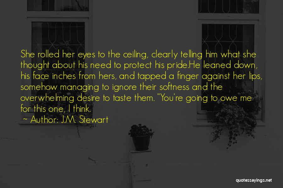 J.M. Stewart Quotes: She Rolled Her Eyes To The Ceiling, Clearly Telling Him What She Thought About His Need To Protect His Pride.he